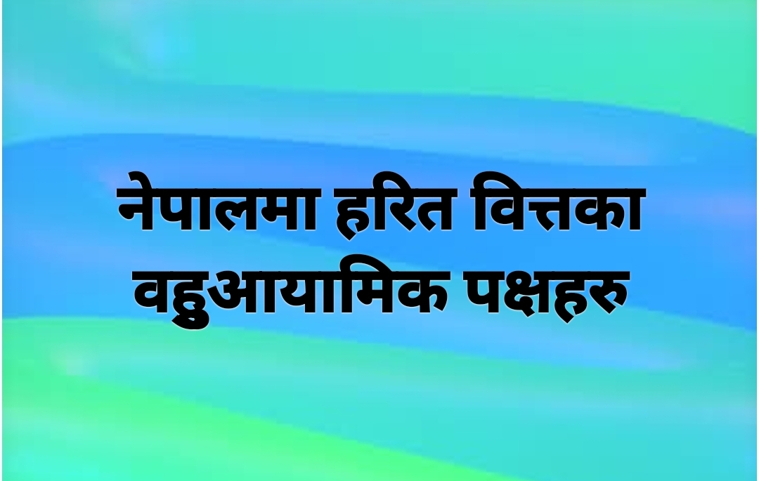 नेपालमा हरित वित्तका वहुुआयामिक पक्षहरु